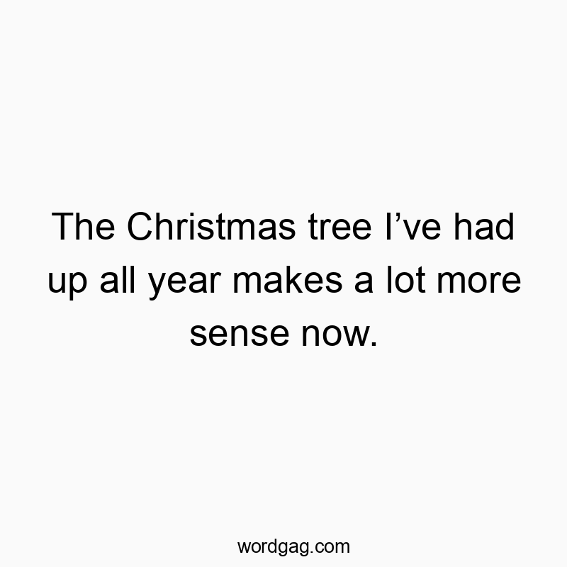 The Christmas tree Iโve had up all year makes a lot more sense now.