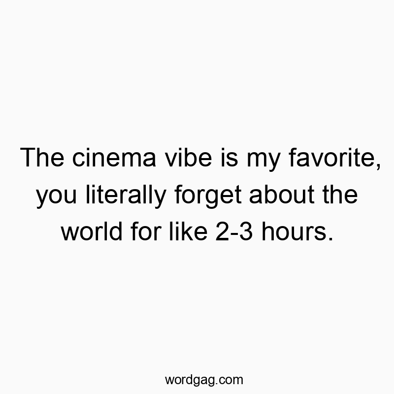 The cinema vibe is my favorite, you literally forget about the world for like 2-3 hours.
