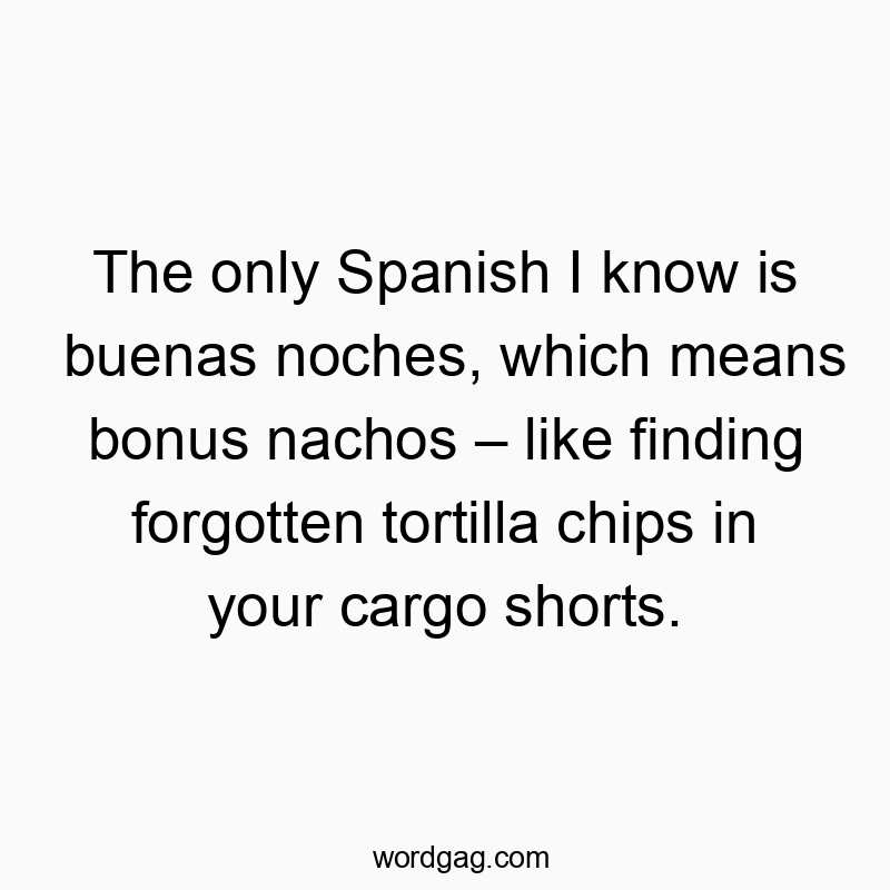 Funny know quotes - The only Spanish I know is buenas noches, which means bonus nachos β like finding forgotten tortilla chips in your cargo shorts.