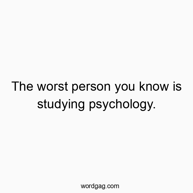 Funny know quotes - The worst person you know is studying psychology.