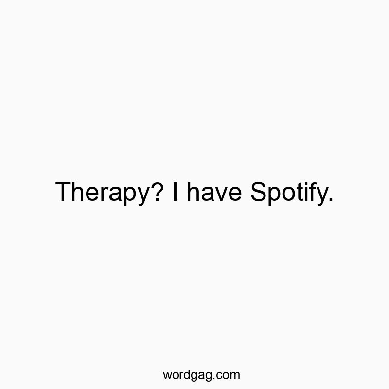Therapy? I have Spotify.