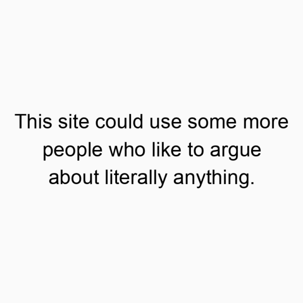 1038 Funny people quotes - This site could use some more people who like to argue about literally anything.