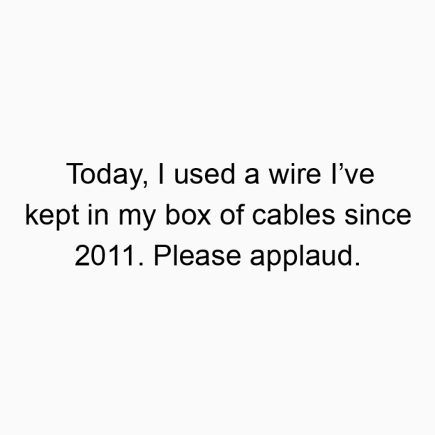Funny wire quotes - Today, I used a wire I’ve kept in my box of cables since 2011. Please applaud.