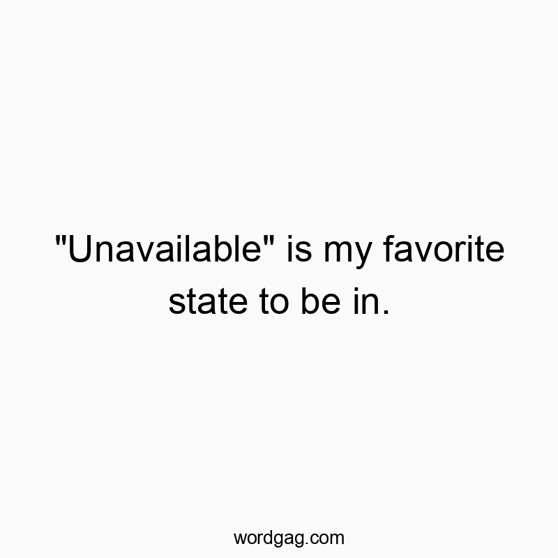 Funny social quotes - “Unavailable” is my favorite state to be in.