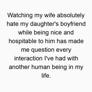 Watching my wife absolutely hate my daughter's boyfriend while being