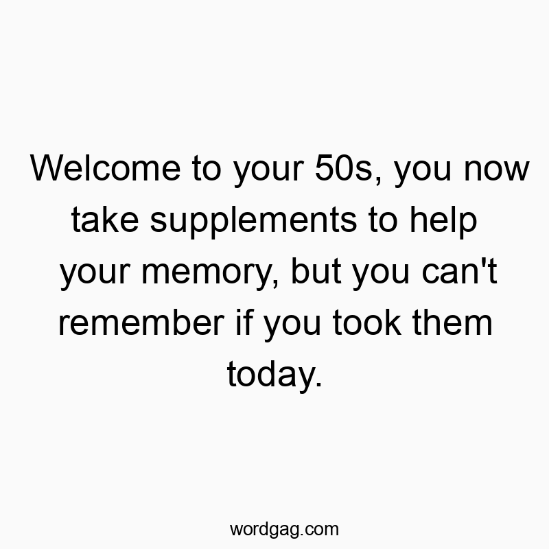 Welcome to your 50s, you now take supplements to help your memory, but you can’t remember if you took them today.