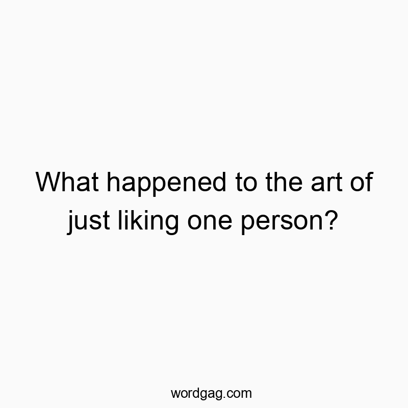 What happened to the art of just liking one person?
