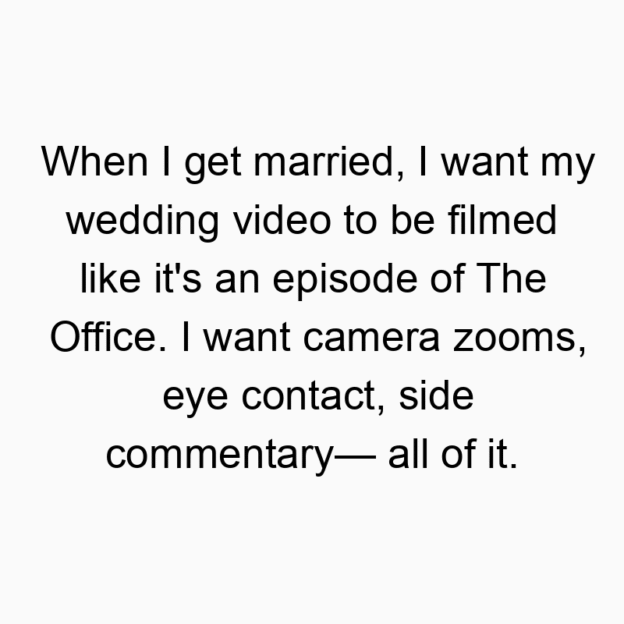 167 Funny office quotes - When I get married, I want my wedding video to be filmed like it’s an episode of The Office. I want camera zooms, eye contact, side commentary— all of it.