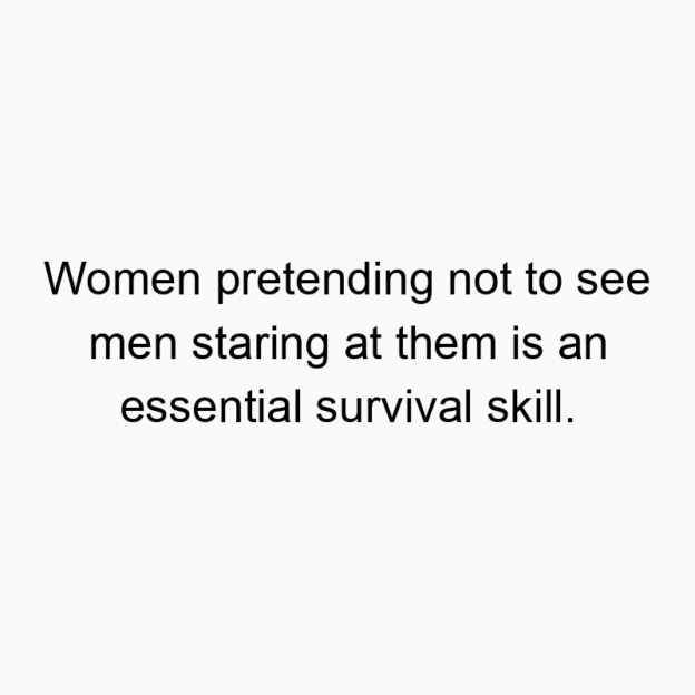 27 Funny stare quotes - Women pretending not to see men staring at them is an essential survival skill.
