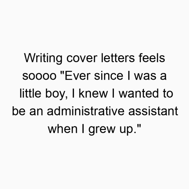 327 Funny ever quotes - Writing cover letters feels soooo “Ever since I was a little boy, I knew I wanted to be an administrative assistant when I grew up.”