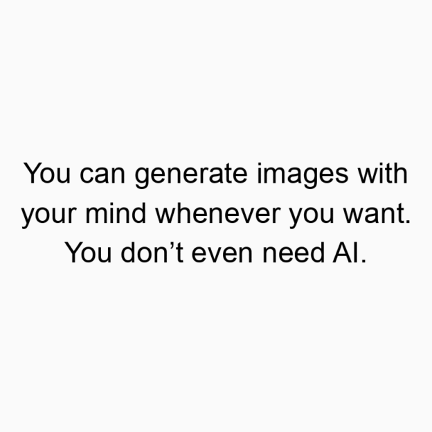 You can generate images with your mind whenever you want. You don’t even need AI.