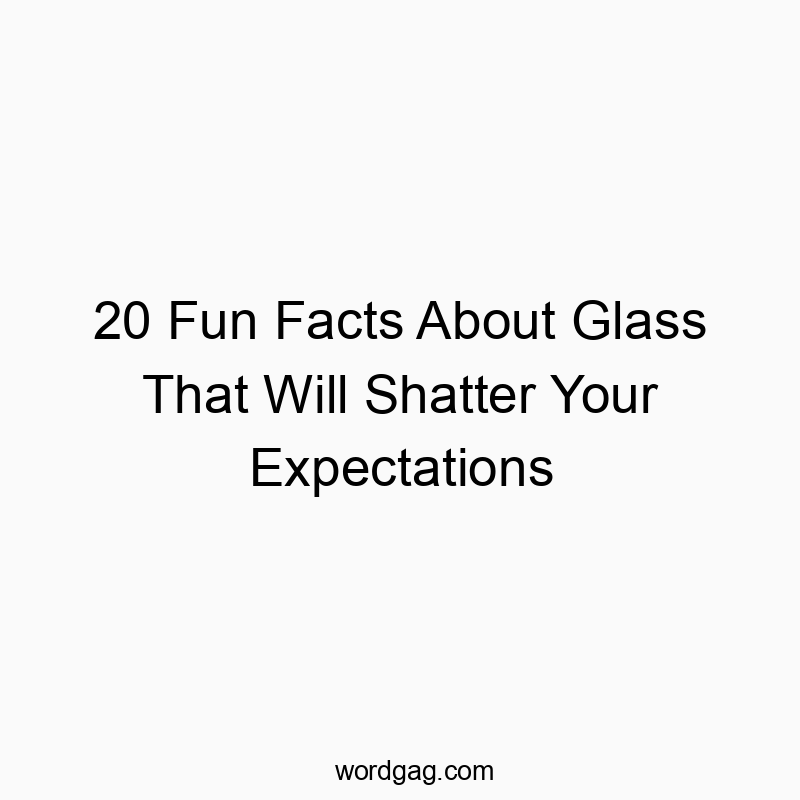 20 Fun Facts About Glass That Will Shatter Your Expectations Wordgag ツ