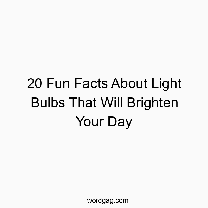 20 Fun Facts About Light Bulbs That Will Brighten Your Day - Wordgag