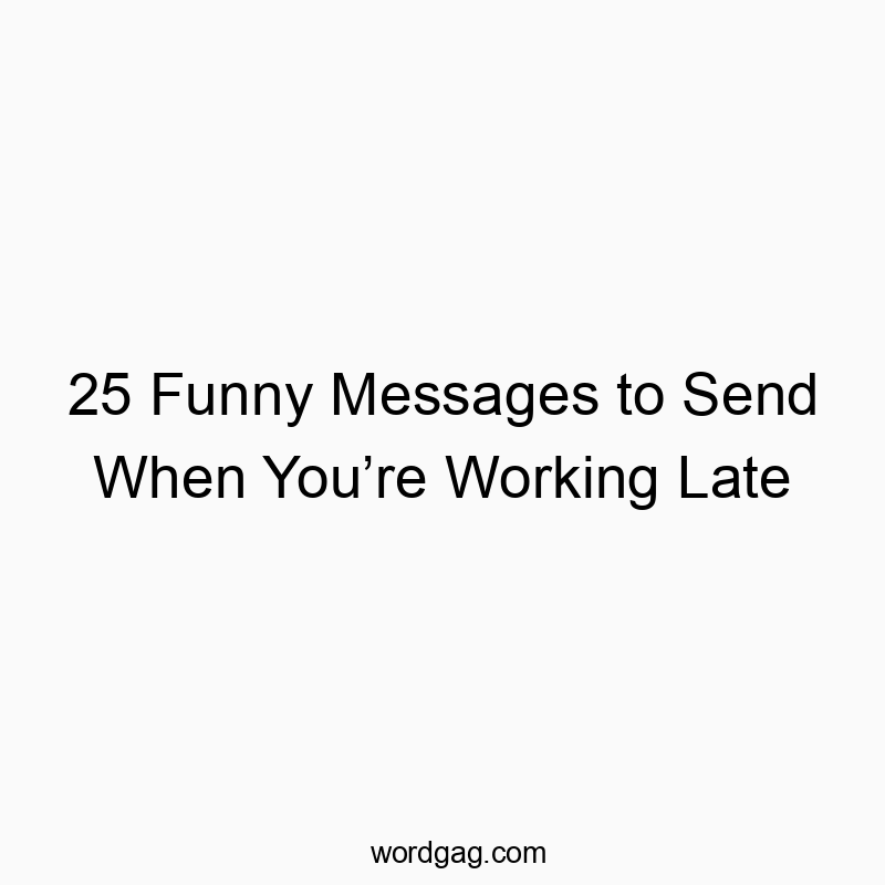25 Funny Messages to Send When You’re Working Late - Wordgag ツ