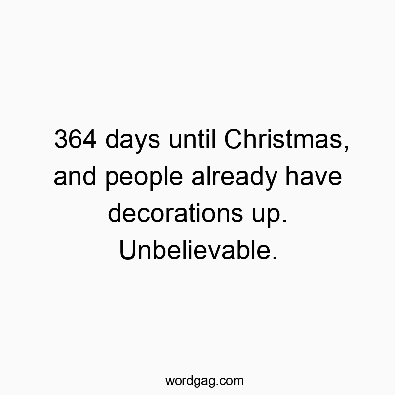 364 days until Christmas, and people already have decorations up. Unbelievable.