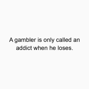 A gambler is only called an addict when he loses.