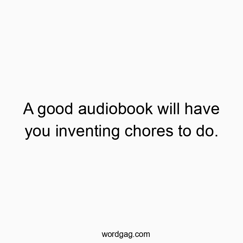 Playful quote about how a captivating audiobook makes chores seem more appealing.