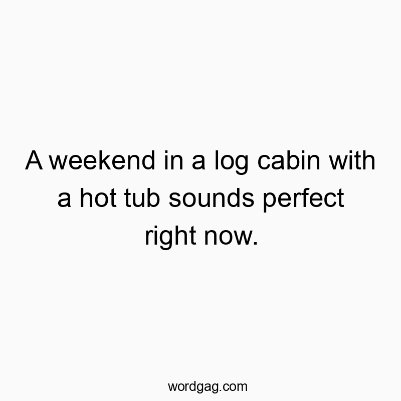 Playful quote about dreaming of relaxing weekend in a cozy log cabin with a hot tub.