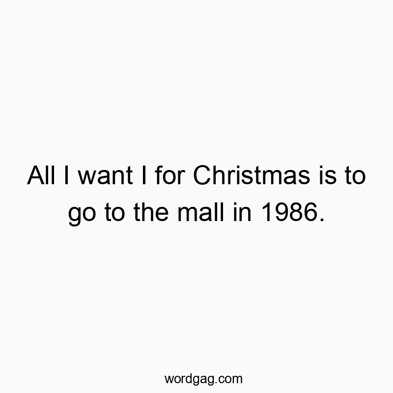 All I want I for Christmas is to go to the mall in 1986.