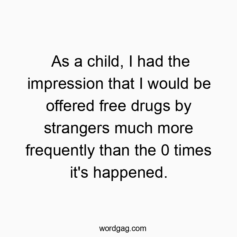 As a child, I had the impression that I would be offered free drugs by strangers much more frequently than the 0 times it’s happened.