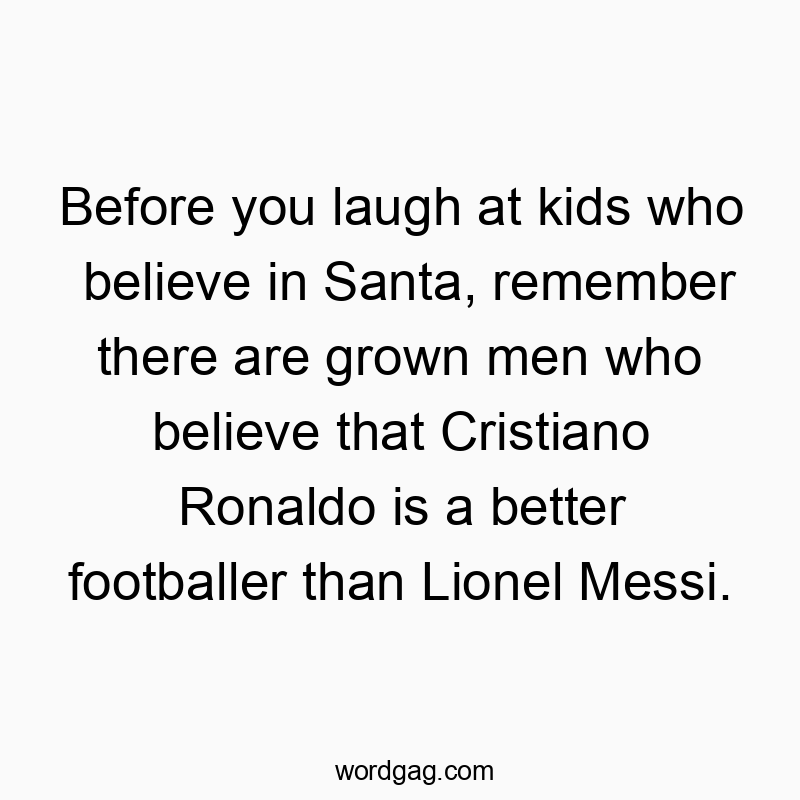 Before you laugh at kids who believe in Santa, remember there are grown men who believe that Cristiano Ronaldo is a better footballer than Lionel Messi.