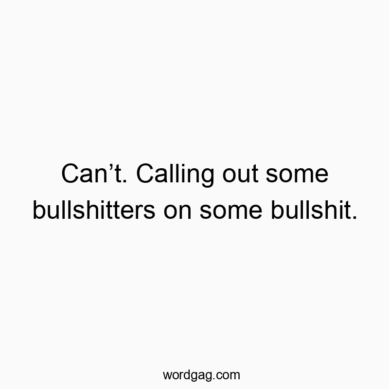 Can’t. Calling out some bullshitters on some bullshit.