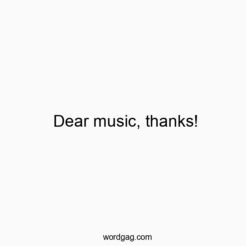 Dear music, thanks!
