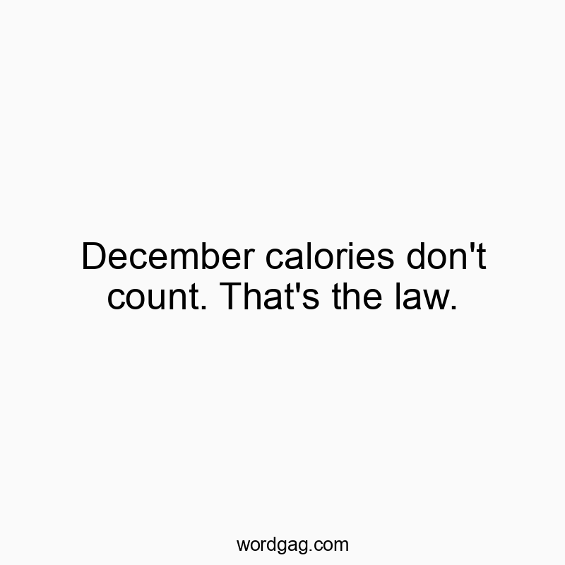 December calories don’t count. That’s the law.