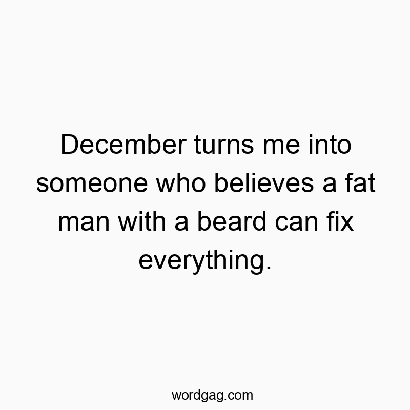 December turns me into someone who believes a fat man with a beard can fix everything.