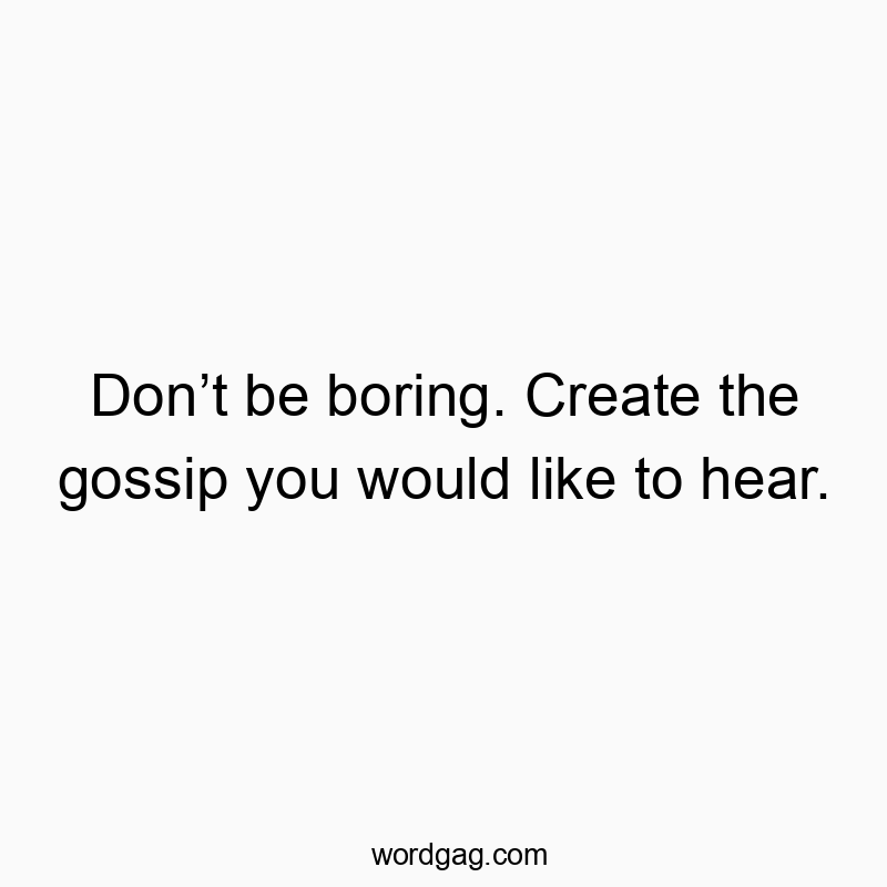 Clever and playful quote encouraging creativity and gossip, guaranteed to make you smile.