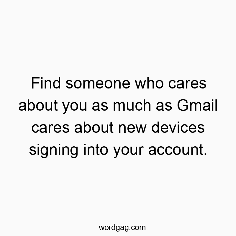 Find someone who cares about you as much as Gmail cares about new devices signing into your account.