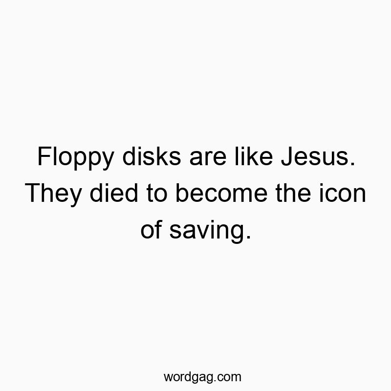 Funny disk quotes - Floppy disks are like Jesus. They died to become the icon of saving.