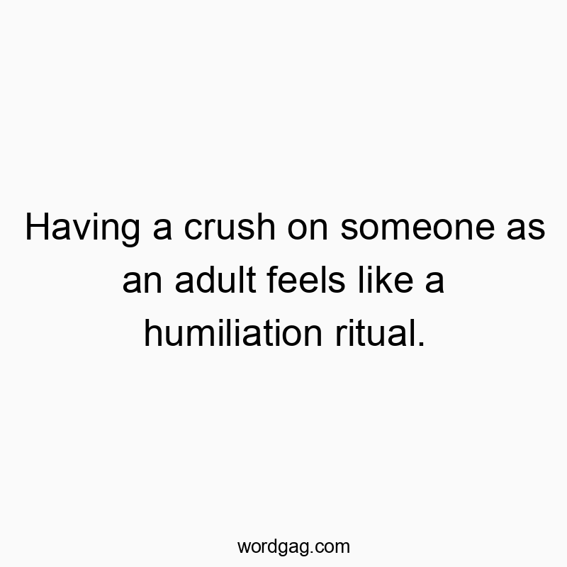 Having a crush on someone as an adult feels like a humiliation ritual.