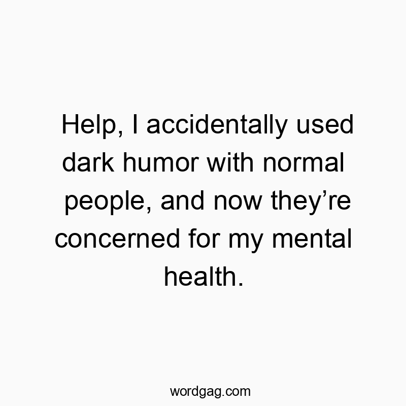 Help, I accidentally used dark humor with normal people, and now they’re concerned for my mental health.