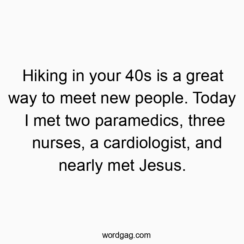 Hiking in your 40s is a great way to meet new people. Today I met two paramedics, three nurses, a cardiologist, and nearly met Jesus.
