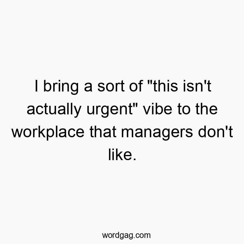 Playful quote about maintaining a laid-back attitude at work that managers dislike.