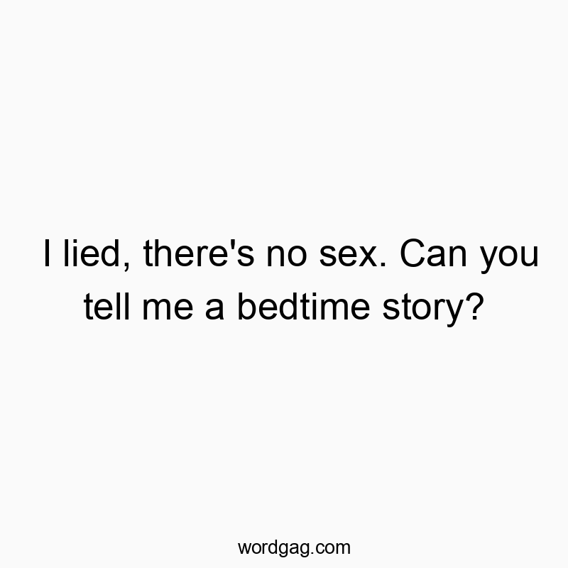 I lied, there’s no sex. Can you tell me a bedtime story?