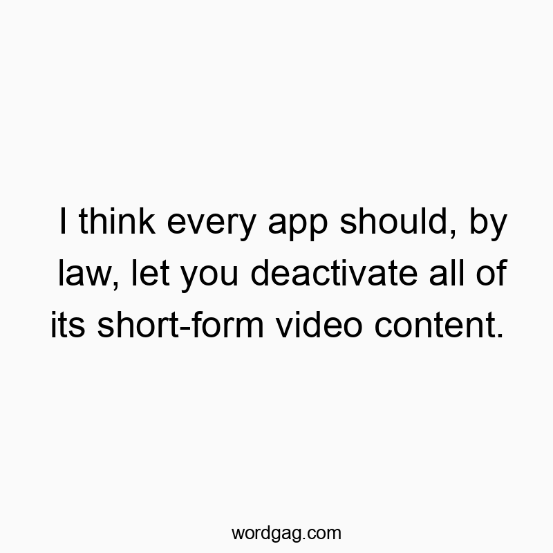 I think every app should, by law, let you deactivate all of its short-form video content.