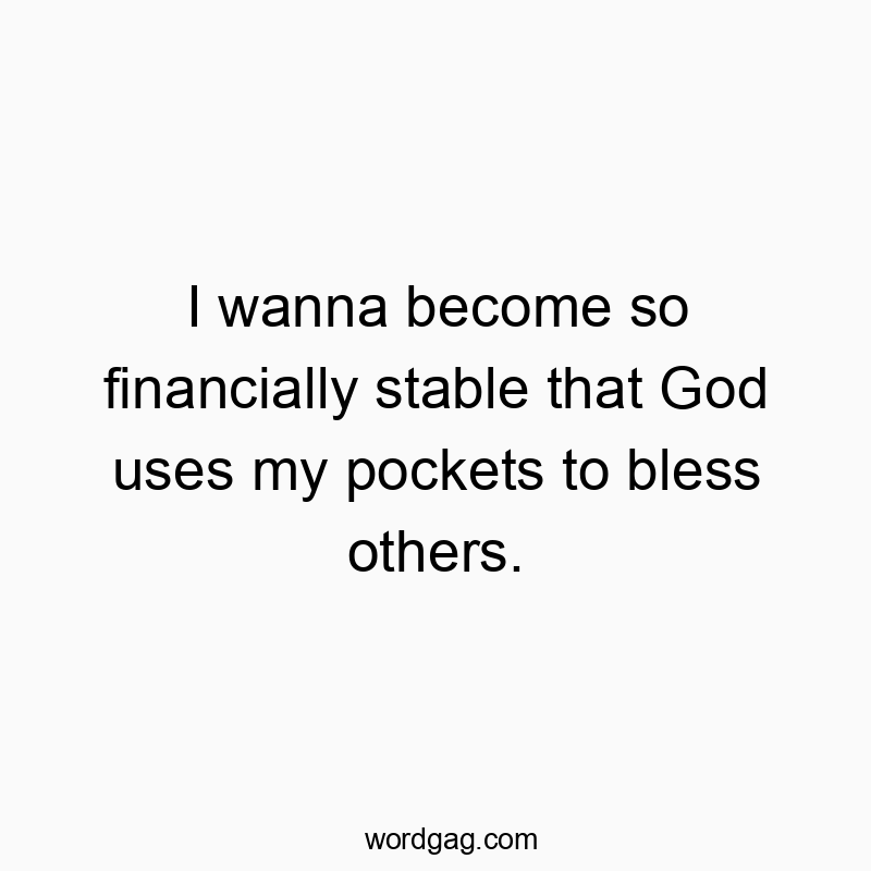 Funny God quotes - I wanna become so financially stable that God uses my pockets to bless others.