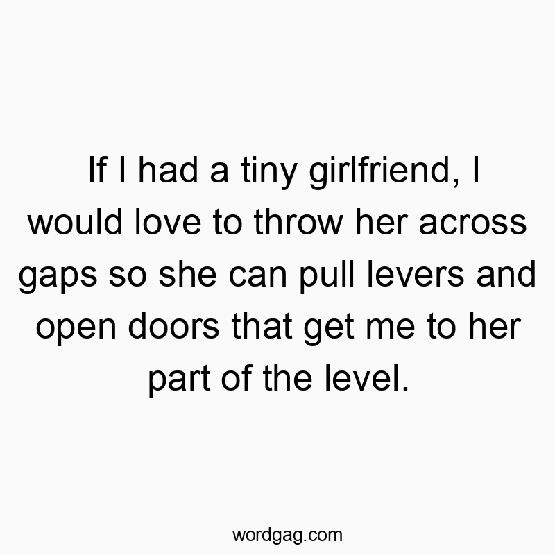 If I had a tiny girlfriend, I would love to throw her across gaps so she can pull levers and open doors that get me to her part of the level.