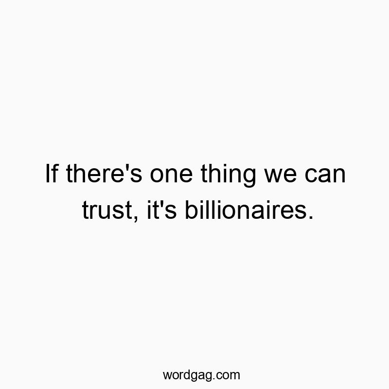 If there’s one thing we can trust, it’s billionaires.