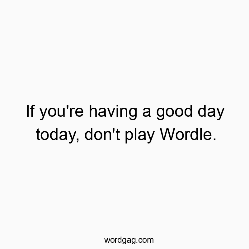 Clever and humorous text warning against playing Wordle on a good day.