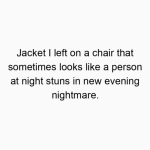 Jacket I left on a chair that sometimes looks like a person at night stuns in new evening nightmare.