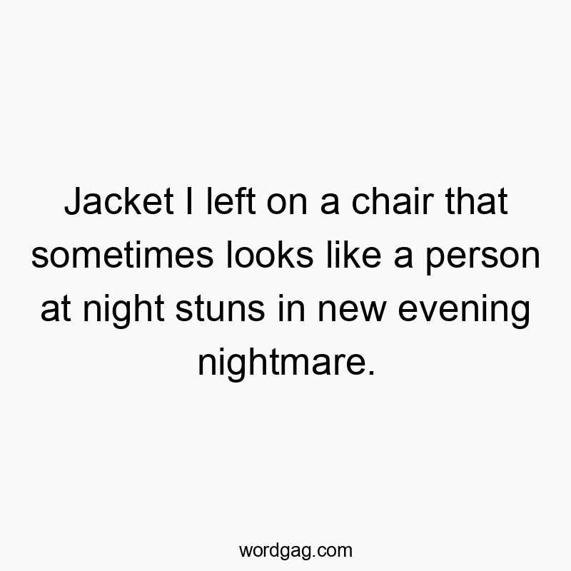 Jacket I left on a chair that sometimes looks like a person at night stuns in new evening nightmare.