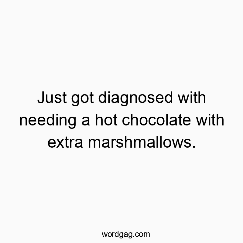 Just got diagnosed with needing a hot chocolate with extra marshmallows.