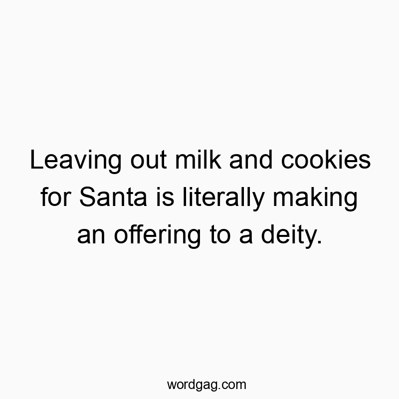 Leaving out milk and cookies for Santa is literally making an offering to a deity.