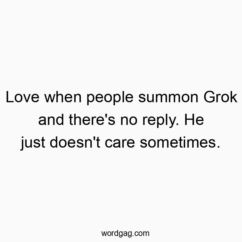 Love when people summon Grok and there’s no reply. He just doesn’t care sometimes.
