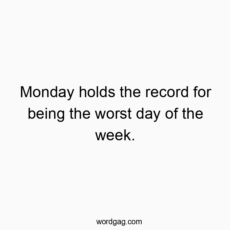 Monday holds the record for being the worst day of the week.