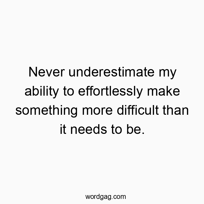 Never underestimate my ability to effortlessly make something more difficult than it needs to be.