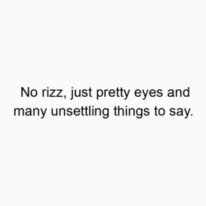 No rizz, just pretty eyes and many unsettling things to say.